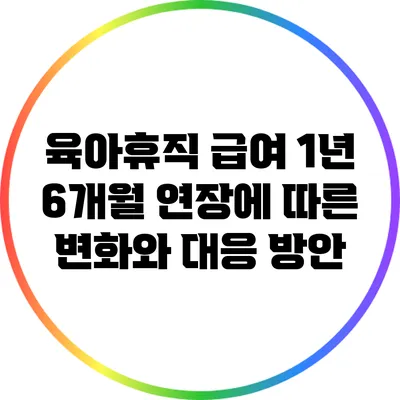 육아휴직 급여 1년 6개월 연장에 따른 변화와 대응 방안