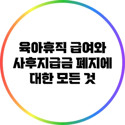 육아휴직 급여와 사후지급금 폐지에 대한 모든 것