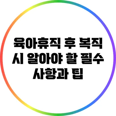 육아휴직 후 복직 시 알아야 할 필수 사항과 팁