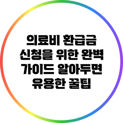 의료비 환급금 신청을 위한 완벽 가이드: 알아두면 유용한 꿀팁