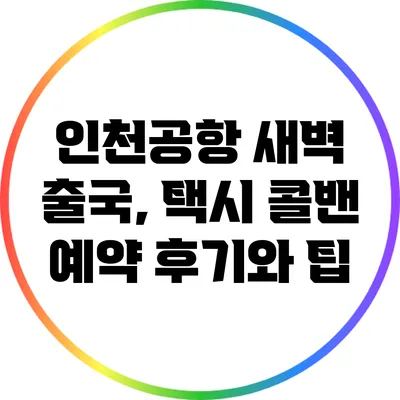 인천공항 새벽 출국, 택시 콜밴 예약 후기와 팁