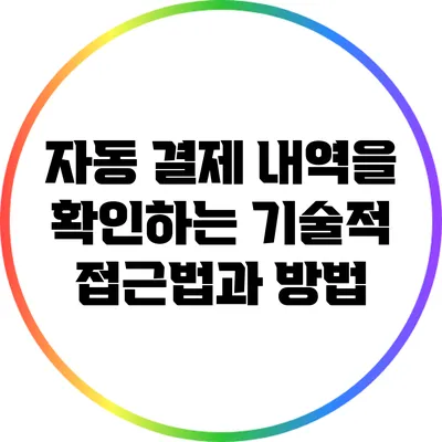 자동 결제 내역을 확인하는 기술적 접근법과 방법