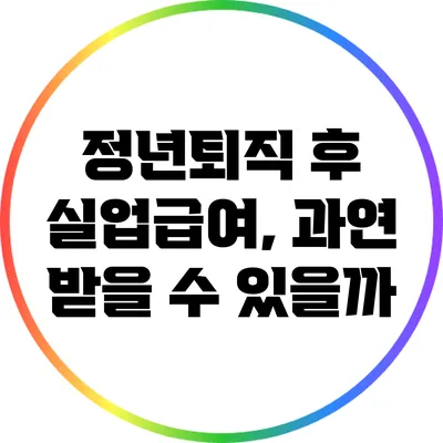 정년퇴직 후 실업급여, 과연 받을 수 있을까?