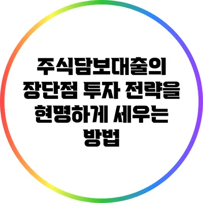 주식담보대출의 장단점: 투자 전략을 현명하게 세우는 방법