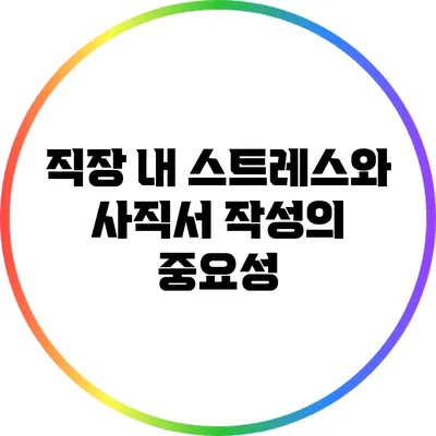 직장 내 스트레스와 사직서 작성의 중요성