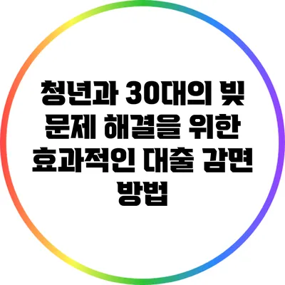 청년과 30대의 빚 문제 해결을 위한 효과적인 대출 감면 방법