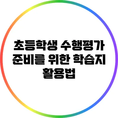초등학생 수행평가 준비를 위한 학습지 활용법