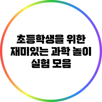 초등학생을 위한 재미있는 과학 놀이 실험 모음