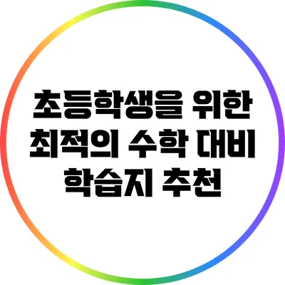 초등학생을 위한 최적의 수학 대비 학습지 추천