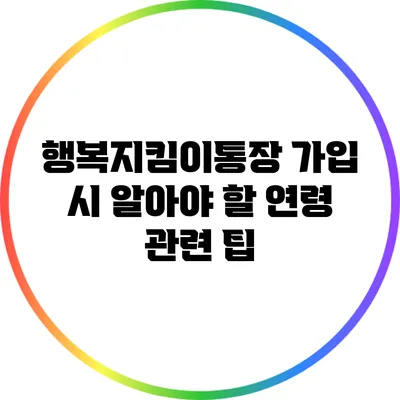 행복지킴이통장 가입 시 알아야 할 연령 관련 팁