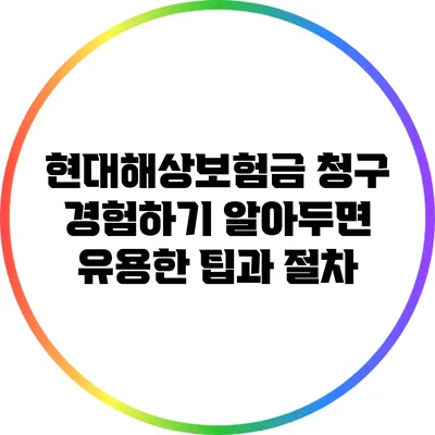 현대해상보험금 청구 경험하기: 알아두면 유용한 팁과 절차