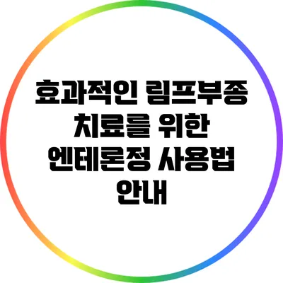 효과적인 림프부종 치료를 위한 엔테론정 사용법 안내