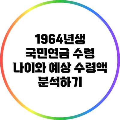 1964년생 국민연금 수령 나이와 예상 수령액 분석하기