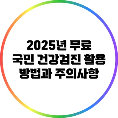 2025년 무료 국민 건강검진 활용 방법과 주의사항