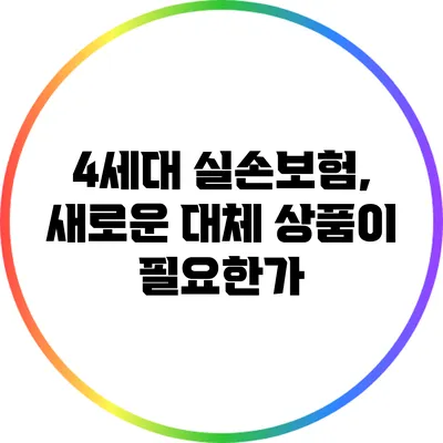 4세대 실손보험, 새로운 대체 상품이 필요한가?