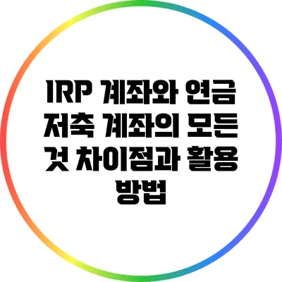 IRP 계좌와 연금 저축 계좌의 모든 것: 차이점과 활용 방법