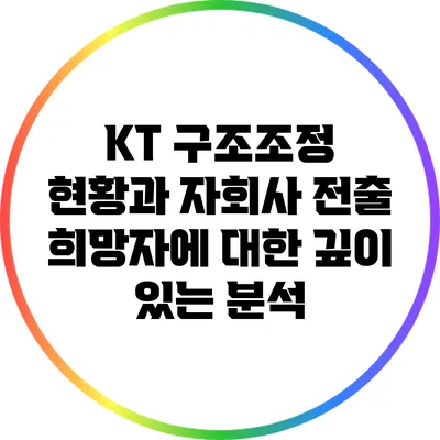 KT 구조조정 현황과 자회사 전출 희망자에 대한 깊이 있는 분석