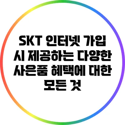 SKT 인터넷 가입 시 제공하는 다양한 사은품 혜택에 대한 모든 것