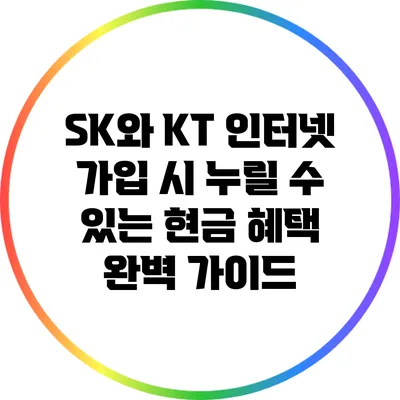 SK와 KT 인터넷 가입 시 누릴 수 있는 현금 혜택 완벽 가이드