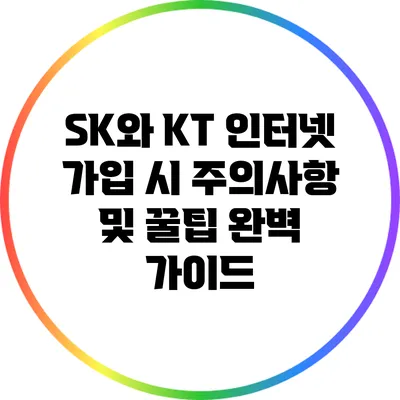 SK와 KT 인터넷 가입 시 주의사항 및 꿀팁 완벽 가이드
