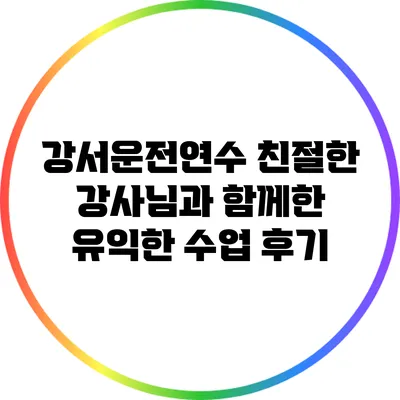 강서운전연수: 친절한 강사님과 함께한 유익한 수업 후기