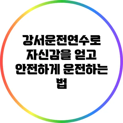 강서운전연수로 자신감을 얻고 안전하게 운전하는 법