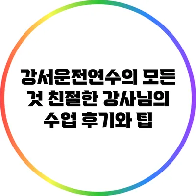 강서운전연수의 모든 것: 친절한 강사님의 수업 후기와 팁