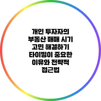 개인 투자자의 부동산 매매 시기 고민 해결하기: 타이밍이 중요한 이유와 전략적 접근법