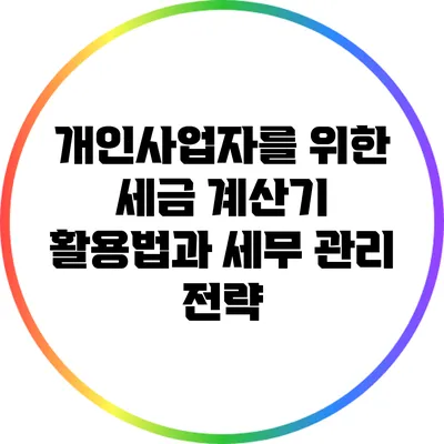 개인사업자를 위한 세금 계산기 활용법과 세무 관리 전략