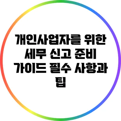 개인사업자를 위한 세무 신고 준비 가이드: 필수 사항과 팁