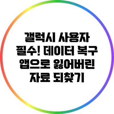 갤럭시 사용자 필수! 데이터 복구 앱으로 잃어버린 자료 되찾기