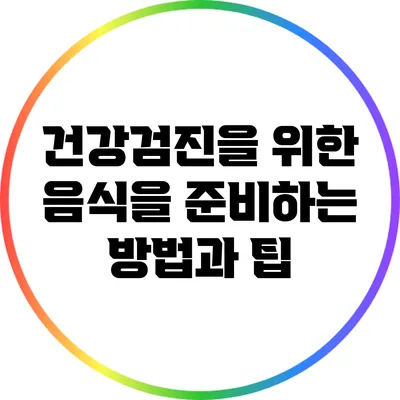 건강검진을 위한 음식을 준비하는 방법과 팁