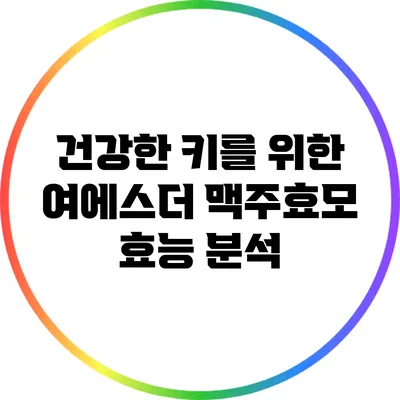 건강한 키를 위한 여에스더 맥주효모 효능 분석