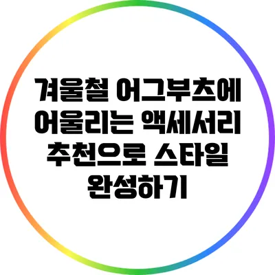 겨울철 어그부츠에 어울리는 액세서리 추천으로 스타일 완성하기