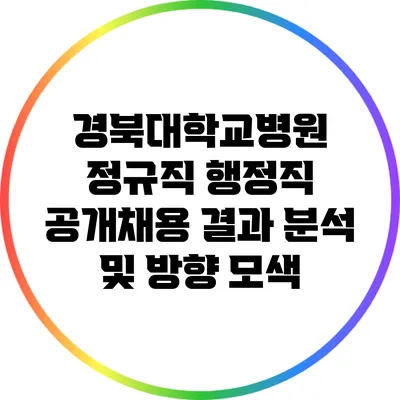 경북대학교병원 정규직 행정직 공개채용 결과 분석 및 방향 모색