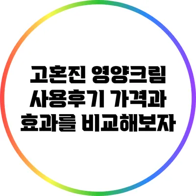 고혼진 영양크림 사용후기: 가격과 효과를 비교해보자