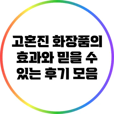 고혼진 화장품의 효과와 믿을 수 있는 후기 모음