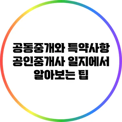 공동중개와 특약사항: 공인중개사 일지에서 알아보는 팁