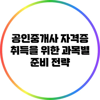 공인중개사 자격증 취득을 위한 과목별 준비 전략