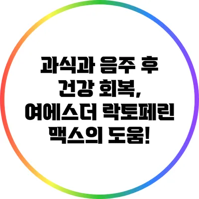 과식과 음주 후 건강 회복, 여에스더 락토페린 맥스의 도움!