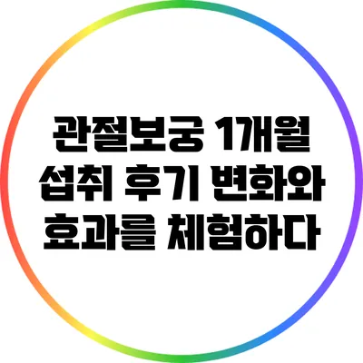 관절보궁 1개월 섭취 후기: 변화와 효과를 체험하다