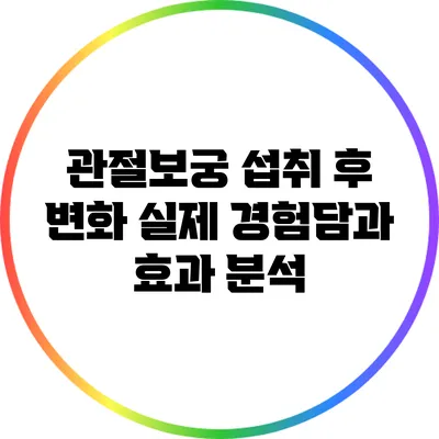 관절보궁 섭취 후 변화: 실제 경험담과 효과 분석