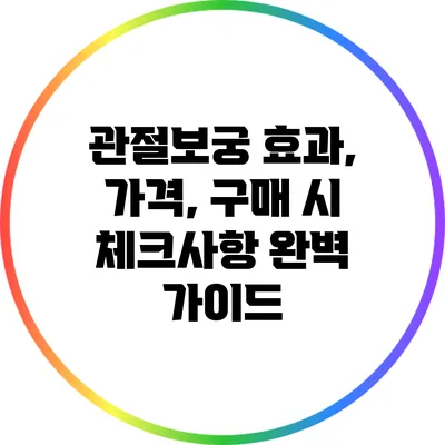 관절보궁: 효과, 가격, 구매 시 체크사항 완벽 가이드