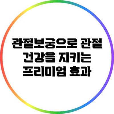 관절보궁으로 관절 건강을 지키는 프리미엄 효과