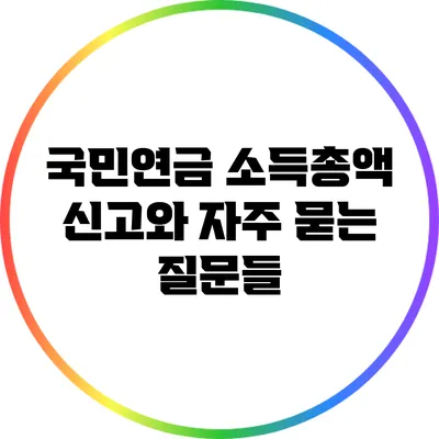 국민연금 소득총액 신고와 자주 묻는 질문들