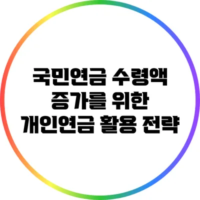 국민연금 수령액 증가를 위한 개인연금 활용 전략