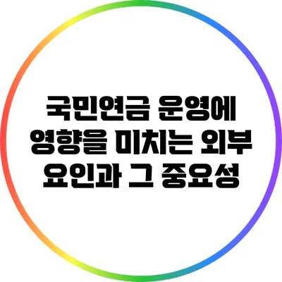 국민연금 운영에 영향을 미치는 외부 요인과 그 중요성