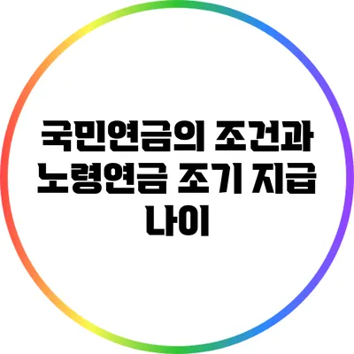 국민연금의 조건과 노령연금 조기 지급 나이