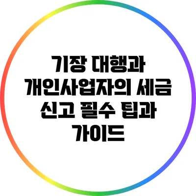 기장 대행과 개인사업자의 세금 신고: 필수 팁과 가이드