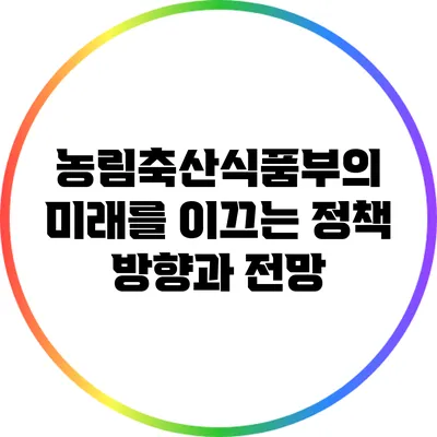 농림축산식품부의 미래를 이끄는 정책 방향과 전망